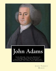Title: John Adams. By: John T. (Torrey) Morse (1840-1937) was an American historian and biographer.: John Adams (October 30 [O.S. October 19] 1735 - July 4, 1826) was an American patriot who served as the second President of the United States (1797-1801) and the, Author: John T Morse
