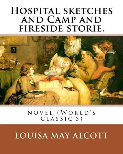 Hospital sketches and Camp and fireside stories. By: Louisa M. Alcott (Illustrated): novel (World's classic's)