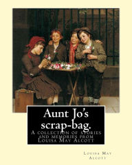 Title: Aunt Jo's scrap-bag. By: Louisa M. Alcott: A collection of stories and memories from Louisa May Alcott, Author: Louisa May Alcott