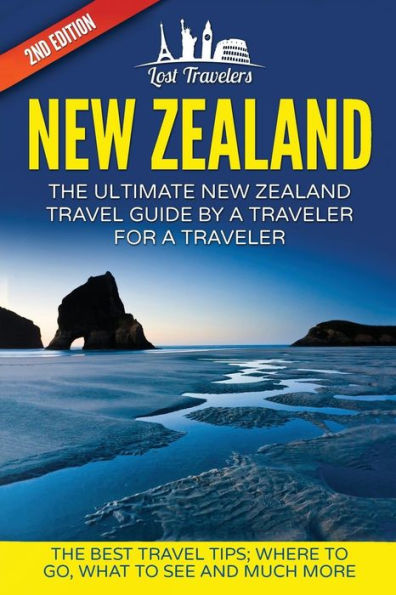 New Zealand: The Ultimate New Zealand Travel Guide By A Traveler For A Traveler: The Best Travel Tips; Where To Go, What To See And Much More