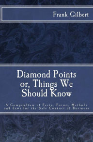Title: Diamond Points or Things We Should Know: A Compendium of Facts, Forms, Methods and Laws for the Safe Conduct of Business, Author: Ex-Sub. Treasurer U.S. Frank Gilbert