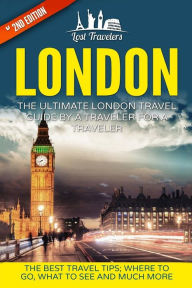 Title: London: The Ultimate London Travel Guide By A Traveler For A Traveler: The Best Travel Tips; Where To Go, What To See And Much More, Author: Lost Travelers