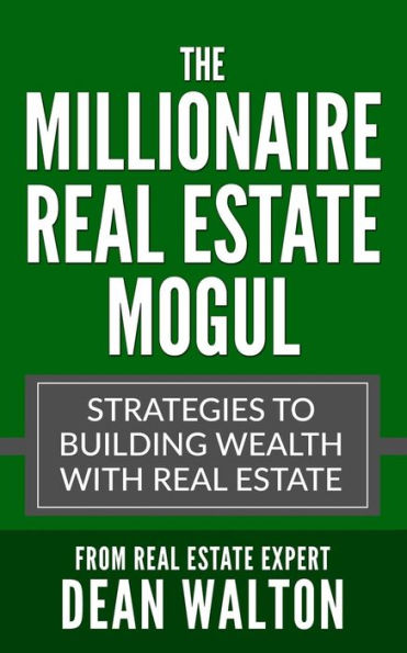 The Millionaire Real Estate Mogul: Strategies to Building Wealth with Real Estate