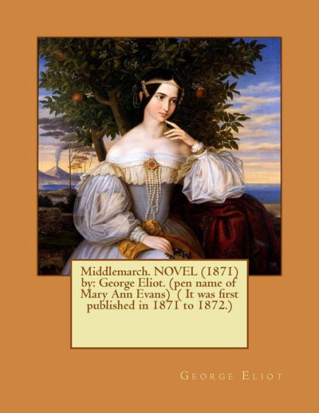 Middlemarch. NOVEL (1871) by: George Eliot. (pen name of Mary Ann Evans) ( It was first published in 1871 to 1872.)