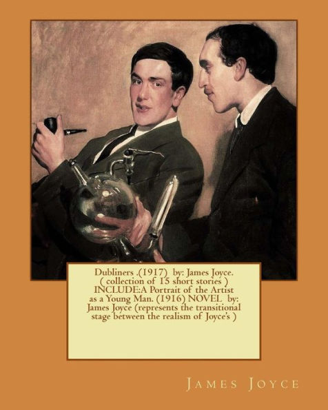 Dubliners .(1917) by: James Joyce. ( collection of 15 short stories ) INCLUDE: A Portrait of the Artist as a Young Man. (1916) NOVEL by: James Joyce (represents the transitional stage between the realism of Joyce's )