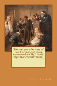 Title: Slow and sure: the story of Paul Hoffman, the young street-merchant. By: Horatio Alger Jr. (Original Version), Author: Horatio Alger Jr
