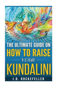 Title: The Ultimate Guide on How to Raise Your Kundalini, Author: James David Rockefeller