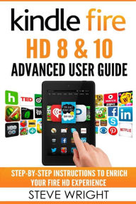 Title: Kindle Fire HD 8 & 10: Kindle Fire HD Advanced User Guide (Updated DEC 2016): Step-By-Step Instructions to Enrich Your Fire HD Experience (Kindle Fire HD Manual, Fire HD ebook, Fire HD 8, Fire HD 10), Author: Steve Wright
