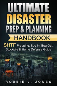 Title: Ultimate Disaster Prep & Planning Handbook: SHTF Prepping, Bug In, Bug Out, Stockpile & Home Defense Guide, Author: Robbie J Jones
