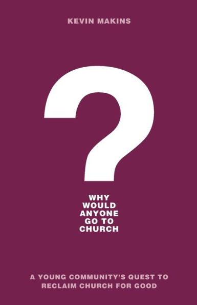 Why Would Anyone Go to Church?: A Young Community's Quest Reclaim Church for Good
