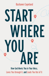 Free download of books pdf Start Where You Are: How God Meets You in Your Mess, Loves You through It, and Leads You Out of It 9781540900111 by Rashawn Copeland