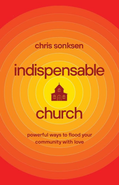 Indispensable Church: Powerful Ways to Flood Your Community with Love