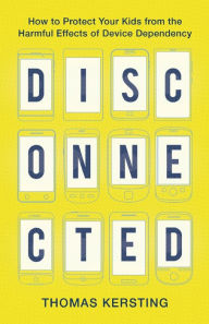 Free pdfs download books Disconnected: How to Protect Your Kids from the Harmful Effects of Device Dependency in English  by Thomas Kersting