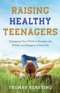 Download free ebook pdf files Raising Healthy Teenagers: Equipping Your Child to Navigate the Pitfalls and Dangers of Teen Life  9781540900319 English version by Thomas Kersting, Thomas Kersting