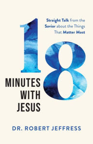 Title: 18 Minutes with Jesus: Straight Talk from the Savior about the Things That Matter Most, Author: Dr. Robert Jeffress
