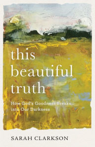Pdf downloadable books This Beautiful Truth: How God's Goodness Breaks into Our Darkness by Sarah Clarkson ePub 9781540900517 English version
