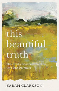 Download textbooks free onlineThis Beautiful Truth: How God's Goodness Breaks into Our Darkness in English bySarah Clarkson