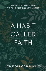 Ebook for net free download A Habit Called Faith: 40 Days in the Bible to Find and Follow Jesus by Jen Pollock Michel 9781540900531  (English literature)