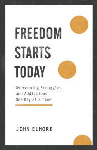 Title: Freedom Starts Today: Overcoming Struggles and Addictions One Day at a Time, Author: John Elmore