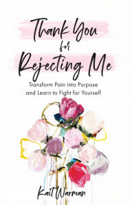 Free download it books pdf Thank You for Rejecting Me: Transform Pain into Purpose and Learn to Fight for Yourself