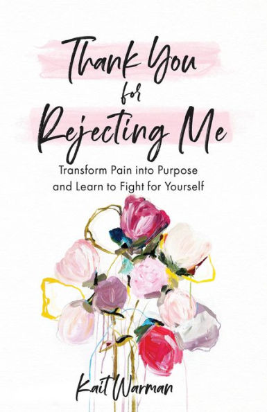 Thank You for Rejecting Me: Transform Pain into Purpose and Learn to Fight for Yourself