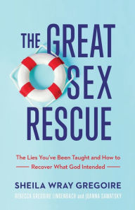 Textbooks online download The Great Sex Rescue: The Lies You've Been Taught and How to Recover What God Intended FB2 MOBI CHM 9781540900821 by Sheila Wray Gregoire, Rebecca Gregoire Lindenbach, Joanna Sawatsky English version