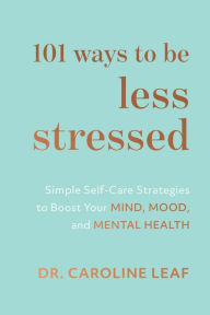 Pdf file download free ebooks 101 Ways to Be Less Stressed: Simple Self-Care Strategies to Boost Your Mind, Mood, and Mental Health by Dr. Caroline Leaf 
