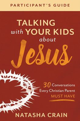 Talking with Your Kids about Jesus Participant's Guide: 30 Conversations Every Christian Parent Must Have