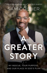 Title: A Greater Story: My Rescue, Your Purpose, and Our Place in God's Plan, Author: Sam Collier