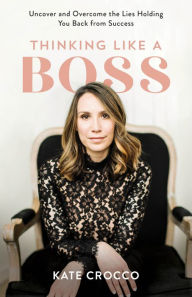 Title: Thinking Like a Boss: Uncover and Overcome the Lies Holding You Back from Success, Author: Kate Crocco