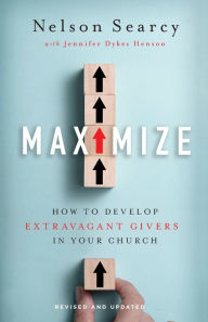 Title: Maximize: How to Develop Extravagant Givers in Your Church, Author: Nelson Searcy