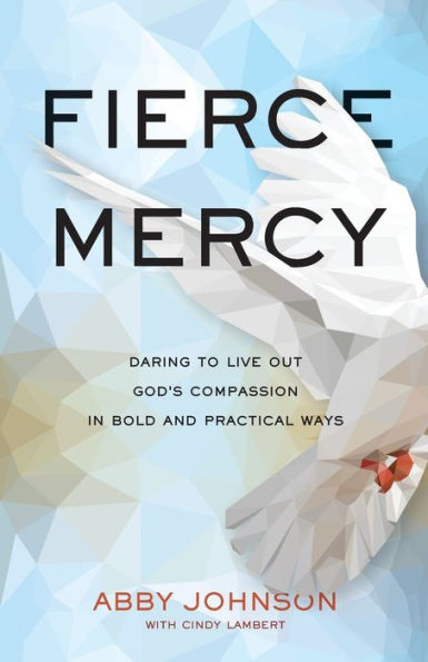 Fierce Mercy: Daring to Live Out God's Compassion Bold and Practical Ways