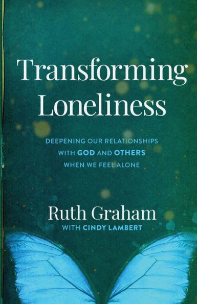 Transforming Loneliness: Deepening Our Relationships with God and Others When We Feel Alone