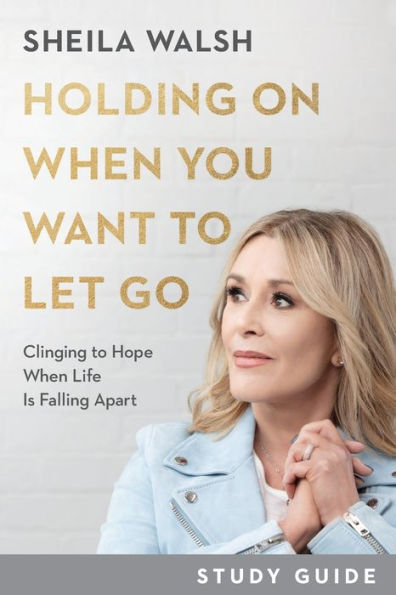 Holding On When You Want to Let Go Study Guide: Clinging Hope Life Is Falling Apart