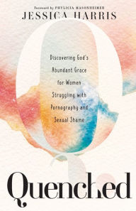 Free ebook to download for pdf Quenched: Discovering God's Abundant Grace for Women Struggling with Pornography and Sexual Shame by Jessica Harris, Phylicia Masonheimer, Jessica Harris, Phylicia Masonheimer 9781540902269 (English literature) iBook FB2