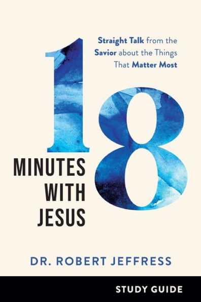 18 Minutes with Jesus Study Guide: Straight Talk from the Savior about the Things That Matter Most