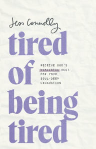 Title: Tired of Being Tired: Receive God's Realistic Rest for Your Soul-Deep Exhaustion, Author: Jess Connolly