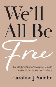 Downloading ebooks to kindle We'll All Be Free: How a Culture of White Supremacy Devalues Us and How We Can Reclaim Our True Worth
