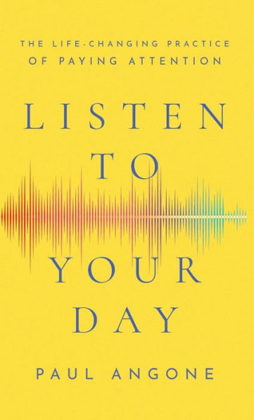 Listen to Your Day: The Life-Changing Practice of Paying Attention