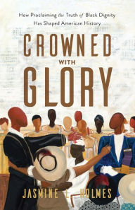 Ebook pdf download francais Crowned with Glory: How Proclaiming the Truth of Black Dignity Has Shaped American History 9781540903167  English version by Jasmine L. Holmes, Jasmine L. Holmes