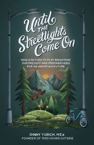 Free downloads from google books Until the Streetlights Come On: How a Return to Play Brightens Our Present and Prepares Kids for an Uncertain Future RTF DJVU FB2 by Ginny MEd Yurich in English 9781540903402