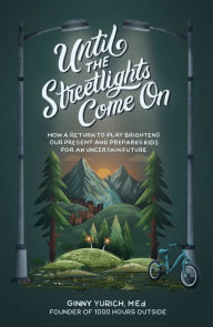 Until the Streetlights Come On: How a Return to Play Brightens Our Present and Prepares Kids for an Uncertain Future