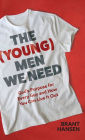 The (Young) Men We Need: God's Purpose for Every Guy and How You Can Live It Out