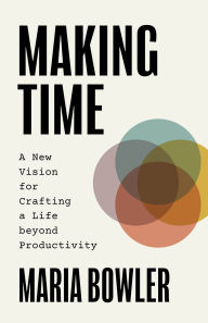 English free ebooks download Making Time: A New Vision for Crafting a Life beyond Productivity PDF PDB FB2 in English by Maria Bowler 9781540904072