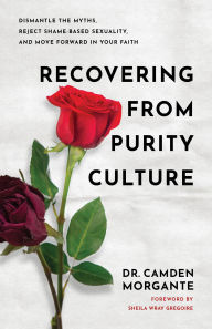 English ebook download free Recovering from Purity Culture: Dismantle the Myths, Reject Shame-Based Sexuality, and Move Forward in Your Faith by Dr. Camden Morgante, Sheila Wray Gregoire 9781540904263 English version 