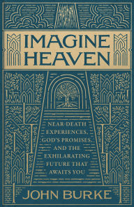 Title: Imagine Heaven: Near-Death Experiences, God's Promises, and the Exhilarating Future That Awaits You, Author: John Burke