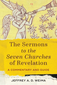 Title: The Sermons to the Seven Churches of Revelation: A Commentary and Guide, Author: Jeffrey A. D. Weima