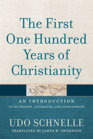 Title: The First One Hundred Years of Christianity: An Introduction to Its History, Literature, and Development, Author: Udo Schnelle