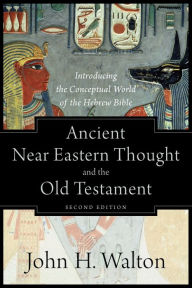 Title: Ancient Near Eastern Thought and the Old Testament: Introducing the Conceptual World of the Hebrew Bible, Author: John H. Walton