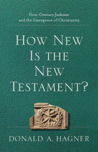 Title: How New Is the New Testament?: First-Century Judaism and the Emergence of Christianity, Author: Donald A. Hagner